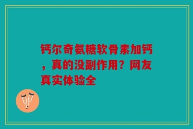 钙尔奇氨糖软骨素加钙，真的没副作用？网友真实体验全