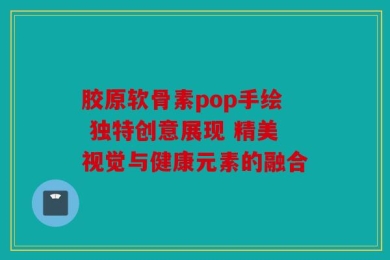 胶原软骨素pop手绘 独特创意展现 精美视觉与健康元素的融合