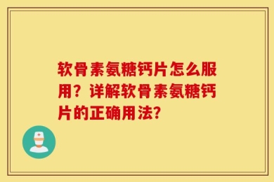 软骨素氨糖钙片怎么服用？详解软骨素氨糖钙片的正确用法？