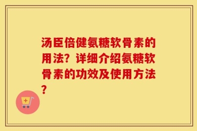 汤臣倍健氨糖软骨素的用法？详细介绍氨糖软骨素的功效及使用方法？