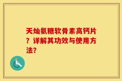 天灿氨糖软骨素高钙片？详解其功效与使用方法？