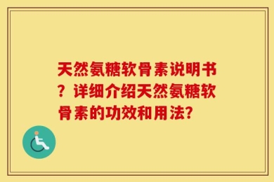 天然氨糖软骨素说明书？详细介绍天然氨糖软骨素的功效和用法？