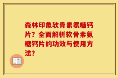 森林印象软骨素氨糖钙片？全面解析软骨素氨糖钙片的功效与使用方法？