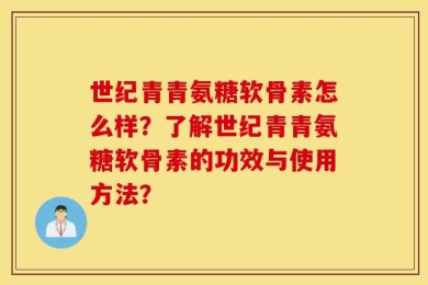 世纪青青氨糖软骨素怎么样？了解世纪青青氨糖软骨素的功效与使用方法？