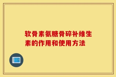 软骨素氨糖骨碎补维生素的作用和使用方法