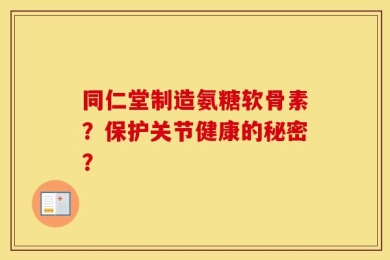 同仁堂制造氨糖软骨素？保护关节健康的秘密？