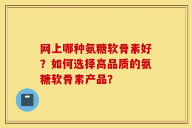 网上哪种氨糖软骨素好？如何选择高品质的氨糖软骨素产品？