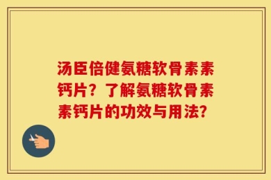 汤臣倍健氨糖软骨素素钙片？了解氨糖软骨素素钙片的功效与用法？