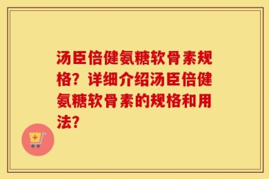 汤臣倍健氨糖软骨素规格？详细介绍汤臣倍健氨糖软骨素的规格和用法？