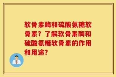 软骨素酶和硫酸氨糖软骨素？了解软骨素酶和硫酸氨糖软骨素的作用和用途？