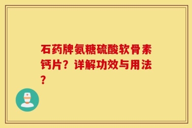 石药牌氨糖硫酸软骨素钙片？详解功效与用法？