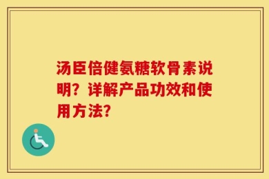 汤臣倍健氨糖软骨素说明？详解产品功效和使用方法？