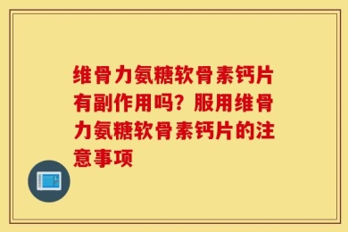 维骨力氨糖软骨素钙片有副作用吗？服用维骨力氨糖软骨素钙片的注意事项