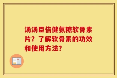 汤汤臣倍健氨糖软骨素片？了解软骨素的功效和使用方法？