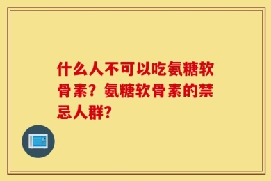 什么人不可以吃氨糖软骨素？氨糖软骨素的禁忌人群？