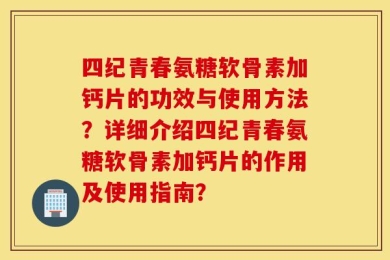 四纪青春氨糖软骨素加钙片的功效与使用方法？详细介绍四纪青春氨糖软骨素加钙片的作用及使用指南？