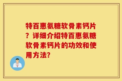 特百惠氨糖软骨素钙片？详细介绍特百惠氨糖软骨素钙片的功效和使用方法？