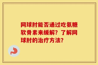 网球肘能否通过吃氨糖软骨素来缓解？了解网球肘的治疗方法？