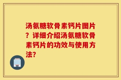 汤氨糖软骨素钙片图片？详细介绍汤氨糖软骨素钙片的功效与使用方法？