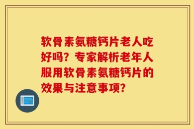 软骨素氨糖钙片老人吃好吗？专家解析老年人服用软骨素氨糖钙片的效果与注意事项？