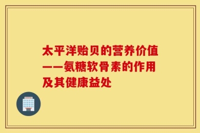 太平洋贻贝的营养价值——氨糖软骨素的作用及其健康益处