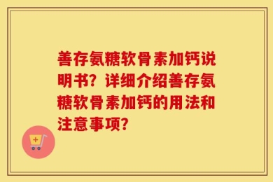 善存氨糖软骨素加钙说明书？详细介绍善存氨糖软骨素加钙的用法和注意事项？