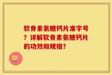 软骨素氨糖钙片准字号？详解软骨素氨糖钙片的功效和规格？