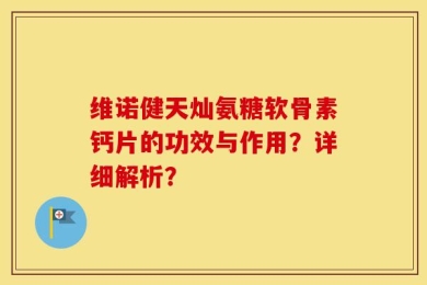 维诺健天灿氨糖软骨素钙片的功效与作用？详细解析？