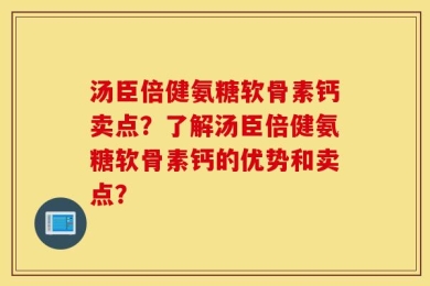 汤臣倍健氨糖软骨素钙卖点？了解汤臣倍健氨糖软骨素钙的优势和卖点？