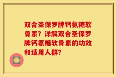 双合圣保罗牌钙氨糖软骨素？详解双合圣保罗牌钙氨糖软骨素的功效和适用人群？