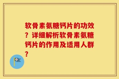 软骨素氨糖钙片的功效？详细解析软骨素氨糖钙片的作用及适用人群？