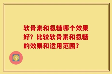 软骨素和氨糖哪个效果好？比较软骨素和氨糖的效果和适用范围？