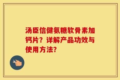 汤臣信健氨糖软骨素加钙片？详解产品功效与使用方法？