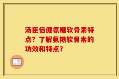 汤臣倍健氨糖软骨素特点？了解氨糖软骨素的功效和特点？