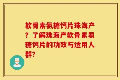 软骨素氨糖钙片珠海产？了解珠海产软骨素氨糖钙片的功效与适用人群？