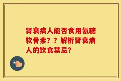 肾衰病人能否食用氨糖软骨素？？解析肾衰病人的饮食禁忌？