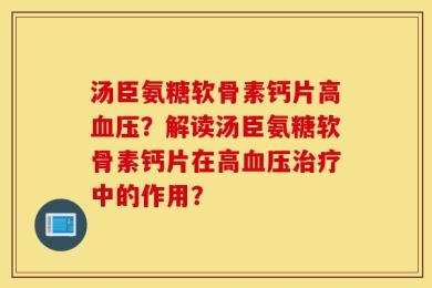 汤臣氨糖软骨素钙片高血压？解读汤臣氨糖软骨素钙片在高血压治疗中的作用？