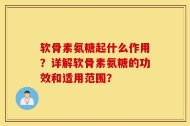 软骨素氨糖起什么作用？详解软骨素氨糖的功效和适用范围？