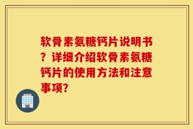 软骨素氨糖钙片说明书？详细介绍软骨素氨糖钙片的使用方法和注意事项？