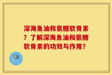 深海鱼油和氨糖软骨素？了解深海鱼油和氨糖软骨素的功效与作用？