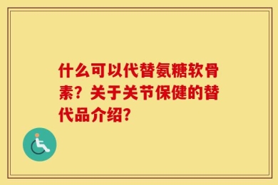 什么可以代替氨糖软骨素？关于关节保健的替代品介绍？