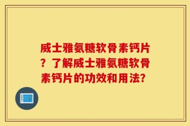 威士雅氨糖软骨素钙片？了解威士雅氨糖软骨素钙片的功效和用法？