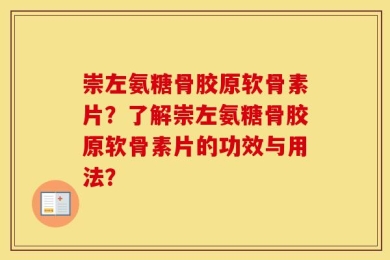 崇左氨糖骨胶原软骨素片？了解崇左氨糖骨胶原软骨素片的功效与用法？