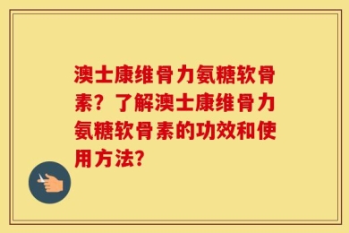 澳士康维骨力氨糖软骨素？了解澳士康维骨力氨糖软骨素的功效和使用方法？