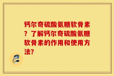 钙尔奇硫酸氨糖软骨素？了解钙尔奇硫酸氨糖软骨素的作用和使用方法？