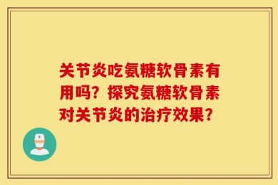 关节炎吃氨糖软骨素有用吗？探究氨糖软骨素对关节炎的治疗效果？