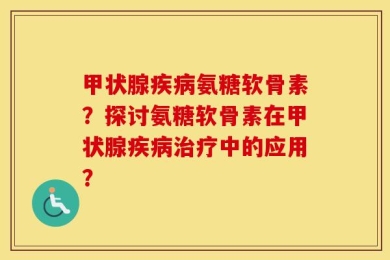 甲状腺疾病氨糖软骨素？探讨氨糖软骨素在甲状腺疾病治疗中的应用？