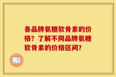 各品牌氨糖软骨素的价格？了解不同品牌氨糖软骨素的价格区间？