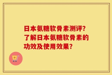 日本氨糖软骨素测评？了解日本氨糖软骨素的功效及使用效果？