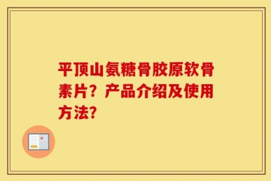 平顶山氨糖骨胶原软骨素片？产品介绍及使用方法？